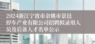 2024浙江宁波市余姚市景邑停车产业有限公司招聘拟录用人员及后备人才名单公示