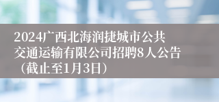 2024广西北海润捷城市公共交通运输有限公司招聘8人公告（截止至1月3日）