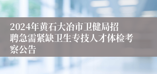 2024年黄石大冶市卫健局招聘急需紧缺卫生专技人才体检考察公告