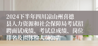 2024下半年四川凉山州喜德县人力资源和社会保障局考试招聘面试成绩、考试总成绩、岗位排名及拟体检人员公告