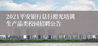 2021平安银行总行橙光培训生产品类校园招聘公告