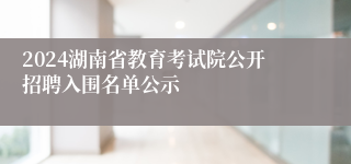 2024湖南省教育考试院公开招聘入围名单公示