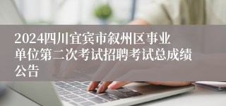 2024四川宜宾市叙州区事业单位第二次考试招聘考试总成绩公告