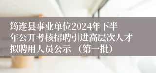 筠连县事业单位2024年下半年公开考核招聘引进高层次人才拟聘用人员公示 （第一批）