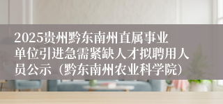 2025贵州黔东南州直属事业单位引进急需紧缺人才拟聘用人员公示（黔东南州农业科学院）