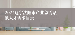 2024辽宁沈阳市产业急需紧缺人才需求目录