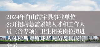 2024年白山靖宇县事业单位公开招聘急需紧缺人才和工作人员（含专项）卫生相关岗位拟进入体检与考察环节人员及其成绩公示