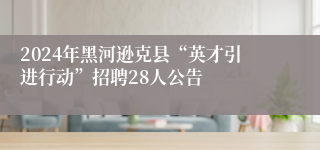 2024年黑河逊克县“英才引进行动”招聘28人公告