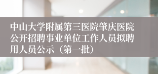 中山大学附属第三医院肇庆医院公开招聘事业单位工作人员拟聘用人员公示（第一批）