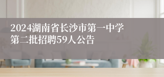 2024湖南省长沙市第一中学第二批招聘59人公告