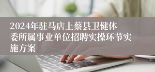 2024年驻马店上蔡县卫健体委所属事业单位招聘实操环节实施方案
