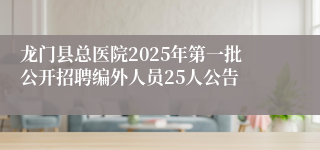 龙门县总医院2025年第一批公开招聘编外人员25人公告