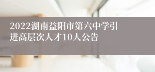 2022湖南益阳市第六中学引进高层次人才10人公告
