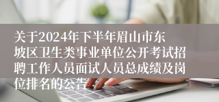 关于2024年下半年眉山市东坡区卫生类事业单位公开考试招聘工作人员面试人员总成绩及岗位排名的公告