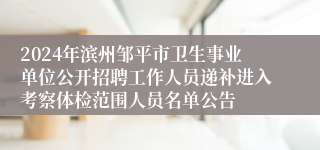 2024年滨州邹平市卫生事业单位公开招聘工作人员递补进入考察体检范围人员名单公告