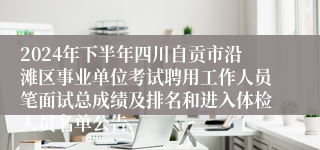 2024年下半年四川自贡市沿滩区事业单位考试聘用工作人员笔面试总成绩及排名和进入体检人员名单公告 