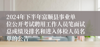 2024年下半年富顺县事业单位公开考试聘用工作人员笔面试总成绩及排名和进入体检人员名单的公告