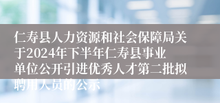 仁寿县人力资源和社会保障局关于2024年下半年仁寿县事业单位公开引进优秀人才第二批拟聘用人员的公示