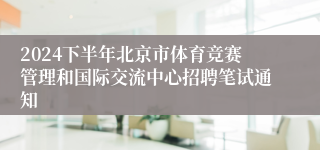 2024下半年北京市体育竞赛管理和国际交流中心招聘笔试通知