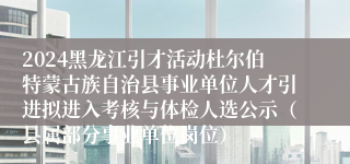 2024黑龙江引才活动杜尔伯特蒙古族自治县事业单位人才引进拟进入考核与体检人选公示（县属部分事业单位岗位）