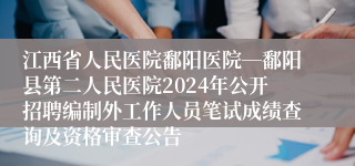 江西省人民医院鄱阳医院―鄱阳县第二人民医院2024年公开招聘编制外工作人员笔试成绩查询及资格审查公告