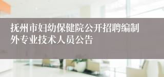 抚州市妇幼保健院公开招聘编制外专业技术人员公告