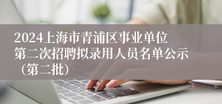 2024上海市青浦区事业单位第二次招聘拟录用人员名单公示（第二批）