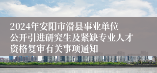 2024年安阳市滑县事业单位公开引进研究生及紧缺专业人才资格复审有关事项通知