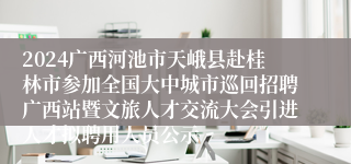 2024广西河池市天峨县赴桂林市参加全国大中城市巡回招聘广西站暨文旅人才交流大会引进人才拟聘用人员公示