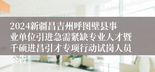 2024新疆昌吉州呼图壁县事业单位引进急需紧缺专业人才暨千硕进昌引才专项行动试岗人员公告