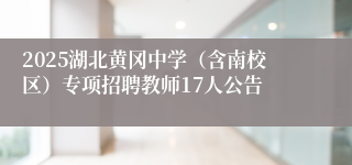 2025湖北黄冈中学（含南校区）专项招聘教师17人公告