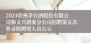 2024贵州茅台酒股份有限公司和义兴酒业分公司招聘第五次补录拟聘用人员公示