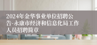 2024年金华事业单位招聘公告-永康市经济和信息化局工作人员招聘简章