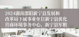 2024湖南邵阳新宁县发展和改革局下属事业单位新宁县优化营商环境事务中心、新宁县军粮供应站公开选聘工作人员4人公告