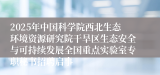 2025年中国科学院西北生态环境资源研究院干旱区生态安全与可持续发展全国重点实验室专职秘书招聘启事