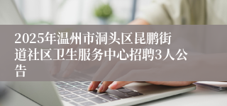 2025年温州市洞头区昆鹏街道社区卫生服务中心招聘3人公告