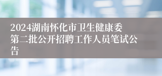2024湖南怀化市卫生健康委第二批公开招聘工作人员笔试公告
