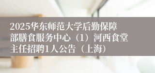 2025华东师范大学后勤保障部膳食服务中心（1）河西食堂主任招聘1人公告（上海）
