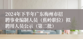 2024年下半年广东梅州市招聘事业编制人员（蕉岭职位）拟聘用人员公示（第二批）