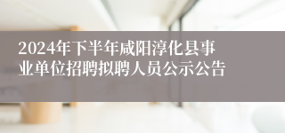 2024年下半年咸阳淳化县事业单位招聘拟聘人员公示公告