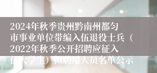 2024年秋季贵州黔南州都匀市事业单位带编入伍退役士兵（2022年秋季公开招聘应征入伍大学生）拟聘用人员名单公示
