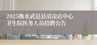 2025衡水武邑县清凉店中心卫生院医务人员招聘公告