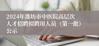 2024年潍坊市中医院高层次人才招聘拟聘用人员（第一批）公示