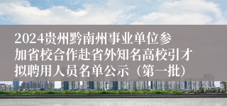 2024贵州黔南州事业单位参加省校合作赴省外知名高校引才拟聘用人员名单公示（第一批）