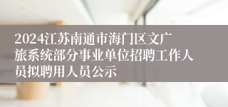 2024江苏南通市海门区文广旅系统部分事业单位招聘工作人员拟聘用人员公示