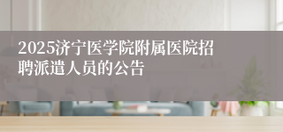 2025济宁医学院附属医院招聘派遣人员的公告