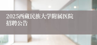 2025西藏民族大学附属医院招聘公告