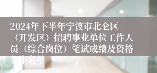 2024年下半年宁波市北仑区（开发区）招聘事业单位工作人员（综合岗位）笔试成绩及资格复审名单