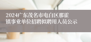 2024广东茂名市电白区那霍镇事业单位招聘拟聘用人员公示