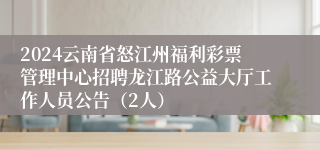2024云南省怒江州福利彩票管理中心招聘龙江路公益大厅工作人员公告（2人）